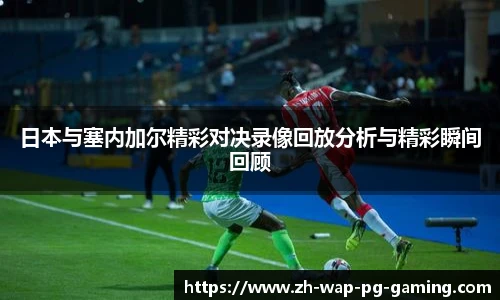 日本与塞内加尔精彩对决录像回放分析与精彩瞬间回顾