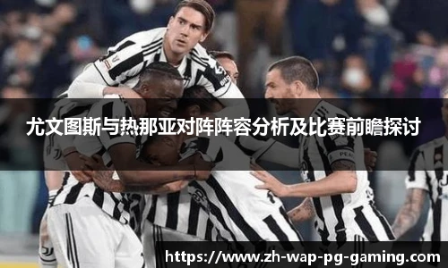 尤文图斯与热那亚对阵阵容分析及比赛前瞻探讨
