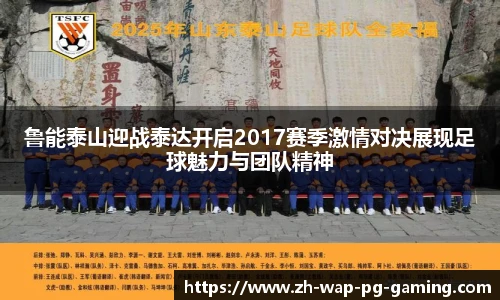 鲁能泰山迎战泰达开启2017赛季激情对决展现足球魅力与团队精神
