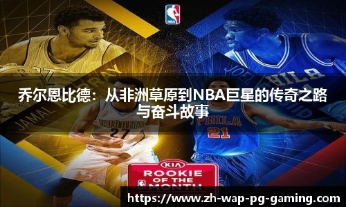 乔尔恩比德：从非洲草原到NBA巨星的传奇之路与奋斗故事