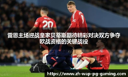 雷恩主场迎战皇家贝蒂斯期待精彩对决双方争夺欧战资格的关键战役