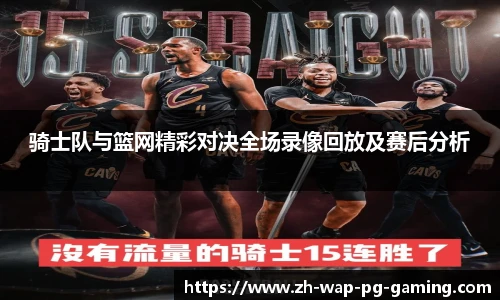 骑士队与篮网精彩对决全场录像回放及赛后分析