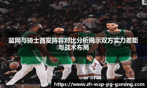 篮网与骑士首发阵容对比分析揭示双方实力差距与战术布局