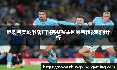 热刺与曼城激战正酣完整赛事回顾与精彩瞬间分析