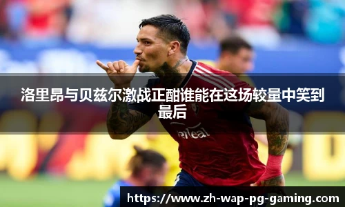 洛里昂与贝兹尔激战正酣谁能在这场较量中笑到最后