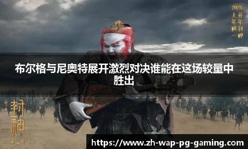 布尔格与尼奥特展开激烈对决谁能在这场较量中胜出