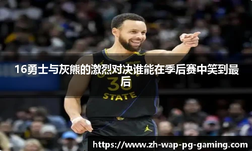 16勇士与灰熊的激烈对决谁能在季后赛中笑到最后