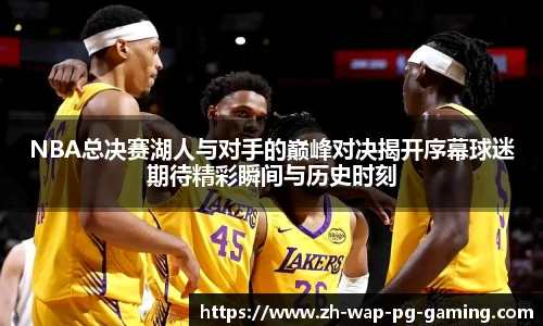 NBA总决赛湖人与对手的巅峰对决揭开序幕球迷期待精彩瞬间与历史时刻