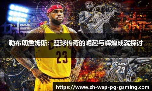勒布朗詹姆斯：篮球传奇的崛起与辉煌成就探讨